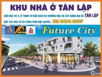 MỞ BÁN KHU NHÀ Ở TÂN LẬP ( FUTURE CITY ) GIÁ CHỈ 670 TRIỆU/NỀN