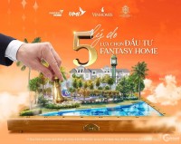 5 LÝ DO LỰA CHỌN ĐẦU TƯ VỚI FANTASY HOME