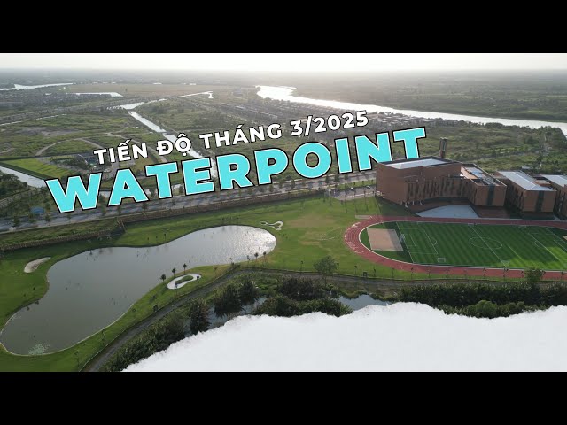 Tiến độ dự án Waterpoint mới nhất tháng 3/2025